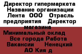 Директор гипермаркета › Название организации ­ Лента, ООО › Отрасль предприятия ­ Директор магазина › Минимальный оклад ­ 1 - Все города Работа » Вакансии   . Ненецкий АО,Кия д.